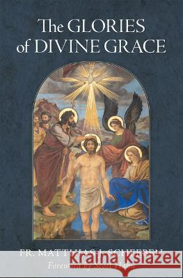 The Glories of Divine Grace: A Fervent Exhortation to All to Preserve and to Grow in Sanctifying Grace Matthias J. Scheeben Scott Hahn 9781505131468 Tan Books - książka