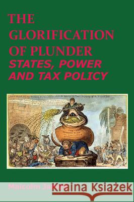 The Glorification of Plunder: States, Power and Tax Policy Malcolm James 9781910151440 Spiramus Press - książka