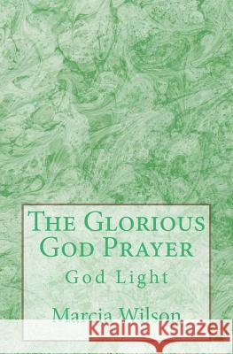The Glorious God Prayer: God Light Marcia Wilson 9781499649253 Createspace Independent Publishing Platform - książka