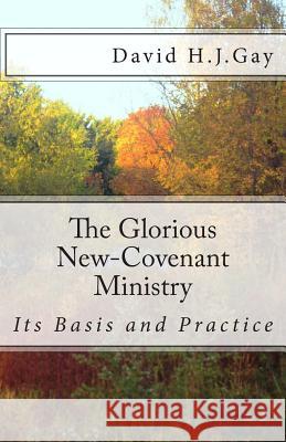 The Glorious New-Covenant Ministry: Its Basis and Practice David H. J. Gay 9781490944807 Createspace - książka