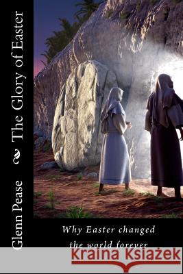 The Glory of Easter: Why Easter changed the world forever Pease, Steve 9781522828358 Createspace Independent Publishing Platform - książka