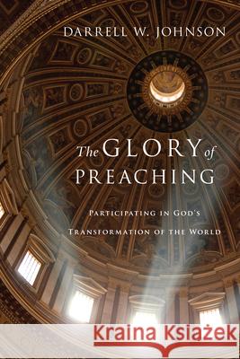 The Glory of Preaching – Participating in God`s Transformation of the World Darrell W. Johnson 9780830838530 InterVarsity Press - książka