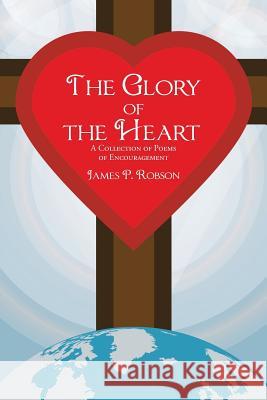 The Glory of the Heart: A Collection of Poems of Encouragement James P. Robson 9781512781182 WestBow Press - książka