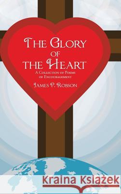 The Glory of the Heart: A Collection of Poems of Encouragement James P. Robson 9781512781199 WestBow Press - książka