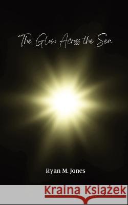 The Glow Across the Sea Ryan M Jones Shelby Jones Tracey Kelly 9798218222918 Ryan Jones - książka