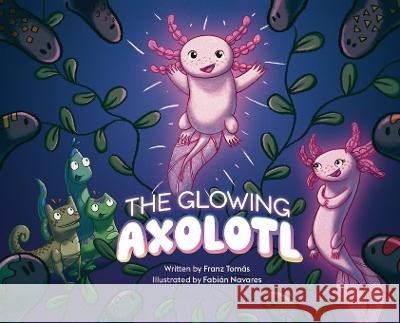 The Glowing Axolotl Franz Tomas Fabian Navares  9798987056004 Francisco Tomas Garcia-Chon - książka