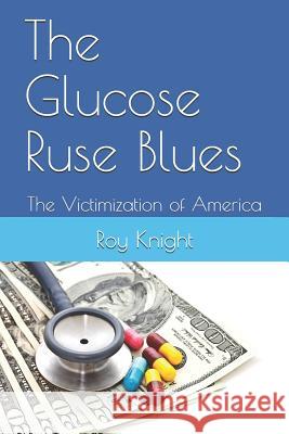 The Glucose Ruse Blues: The Victimization of America Roy Knigh 9781987436587 Createspace Independent Publishing Platform - książka