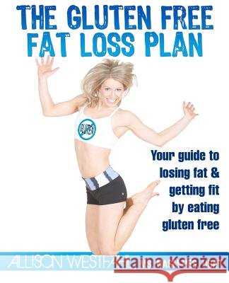 The Gluten Free Fat Loss Plan: Your guide to losing fat & getting fit by eating gluten free Westfahl, Allison 9780983255406 Allison Westfahl - książka