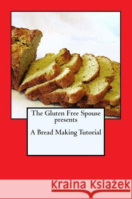 The Gluten Free Spouse presents A Bread Making Tutorial Christopher, Shawn 9781466315822 Createspace - książka