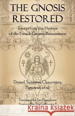 The Gnosis Restored: Essays from the Masters of the French Gnostic Renaissance Tau Phosphoros Tau, II Guillaume 9781946814159 Triad Press - książka
