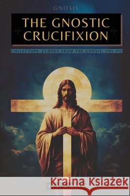 The Gnostic Crucifixion: The Occult Teachings of Jesus and the Mystery of the Cross - Collection: Echoes from the Gnosis Vol. VII Mead                                     G. R. S. Mead Animatarot 9786319159974 Animatarot - książka