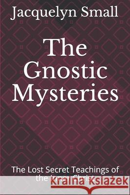 The Gnostic Mysteries: The Lost Secrets of the Inner Christ Jacquelyn Small 9781087255118 Independently Published - książka