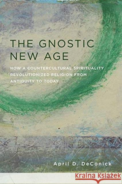 The Gnostic New Age: How a Countercultural Spirituality Revolutionized Religion from Antiquity to Today April Deconick 9780231170772 Columbia University Press - książka