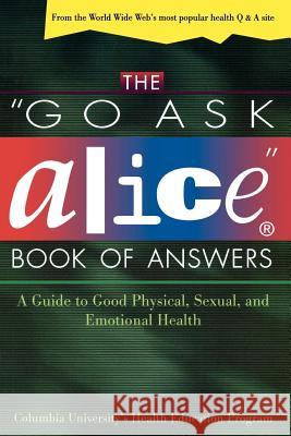 The Go Ask Alice Book of Answers: A Guide to Good Physical, Sexual, and Emotional Health Columbia University's Health Education P Columbia University Health Education Pro Steinhart 9780805055702 Owl Books (NY) - książka