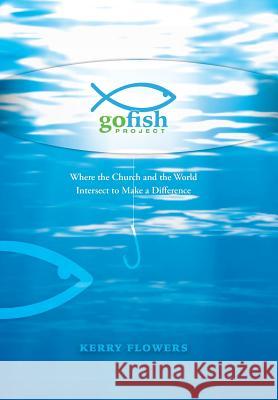 The Go Fish Project: Where the Church and the World Intersect to Make a Difference Flowers, Kerry 9781490859200 WestBow Press - książka