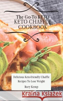 The Go-To KETO Chaffle Cookbook: Delicious Keto-friendly Chaffle Recipes To Lose Weight Rory Kemp 9781802699449 Rory Kemp - książka