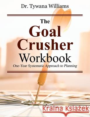 The Goal Crusher Workbook: One-Year Systematic Approach to Planning Dr Tywana Williams 9781977215598 Outskirts Press - książka