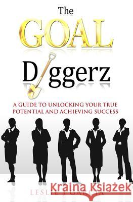 The GOAL Diggerz: A Guide To Unlocking Your True Potential And Achieving Success Garcia, Leslie J. 9781530336579 Createspace Independent Publishing Platform - książka