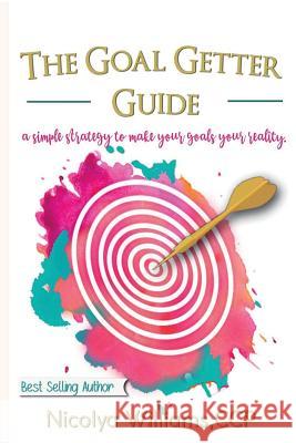 The Goal Getter Guide: A Simple Strategy to Make Your Goals Your Reality Nicolya Williams 9780998770727 Clarity Cove Publishing - książka