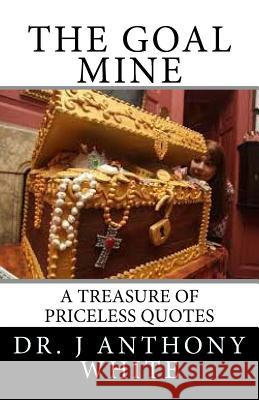 The Goal Mine: The Motivational Treasure Chest Dr J. Anthony White 9781987710168 Createspace Independent Publishing Platform - książka