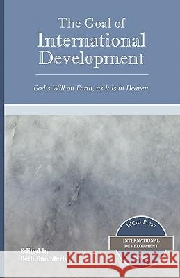 The Goal of International Development: God's Will on Earth, as It Is in Heaven Beth Snodderly 9780865850279 William Carey International University Press - książka