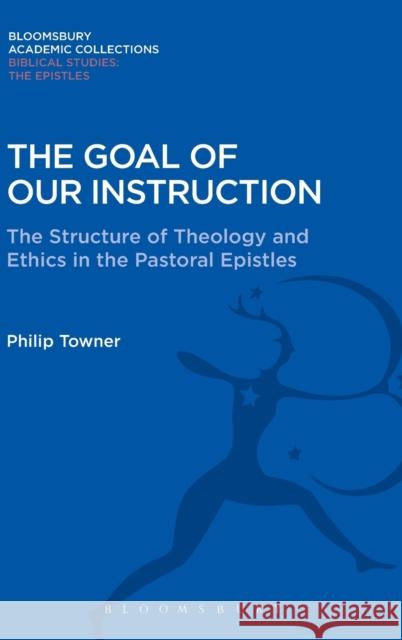 The Goal of Our Instruction: The Structure of Theology and Ethics in the Pastoral Epistles Philip Towner 9781474230858 Bloomsbury Academic - książka