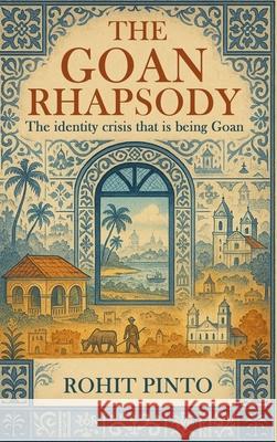 The Goan Rhapsody: The Identity Crisis That Is Being Goan Rohit Pinto 9781971297583 Hemingway Publishers - książka