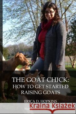 The Goat Chick: How to Get Started Raising Goats Erica D. Hopkins Ethan W. Fettig 9781986181594 Createspace Independent Publishing Platform - książka