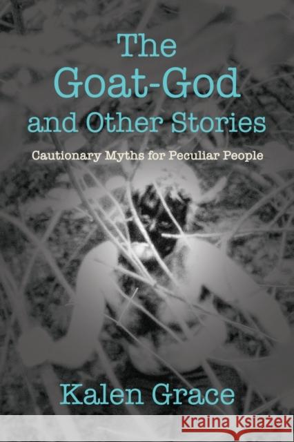 The Goat-God and Other Stories: Cautionary Tales For Peculiar People Kalen Grace 9781958877234 Booklocker.com - książka