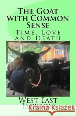 The Goat with Common Sense: Time, Love and Death West East Jackson 9781974333547 Createspace Independent Publishing Platform - książka