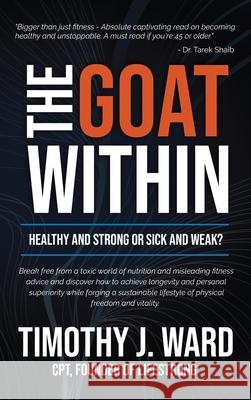 The GOAT Within: Healthy and Strong or Sick and Weak? Timothy J. Ward 9781969063084 American Real Publishing - książka
