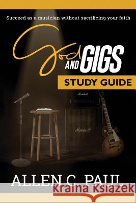 The God and Gigs Study Guide: Succeed as a Musician Without Sacrificing your Faith Allen C Paul 9780997270327 Allen C. Paul - książka