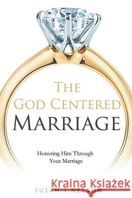 The God Centered Marriage: Honoring Him Through Your Marriage Susan J. Nelson 9781720422341 Createspace Independent Publishing Platform - książka