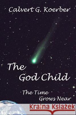 The God Child: The Time Grows Near Calvert George Koerber 9781514758632 Createspace - książka