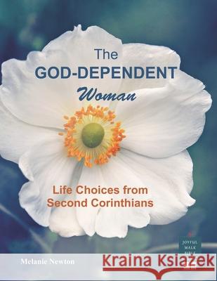 The God-Dependent Woman: Life Choices from Second Corinthians Melanie Newton 9781095816448 Independently Published - książka