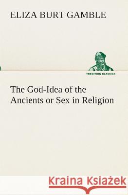 The God-Idea of the Ancients or Sex in Religion Eliza Burt Gamble 9783849511852 Tredition Classics - książka