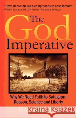 The God Imperative: Why We Need Faith to Safeguard Reason, Science and Liberty Dave Dentel 9780615461298 Half a League Onward Press - książka