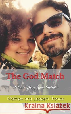 The God Match: How to Marry Your Soulmate! Matthew and Elizabeth Thomas 9781980827047 Independently Published - książka