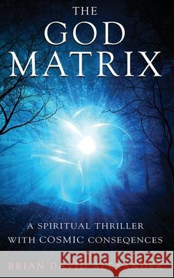 The God Matrix: A Spiritual Thriller with Cosmic Consequences Brian David Alexander, Victoria Davies 9781630200336 Brian Alexander - książka