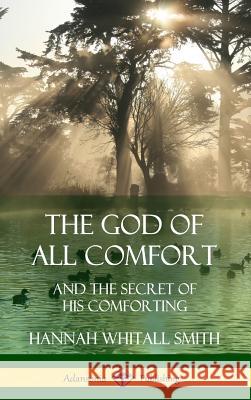 The God of All Comfort: and the Secret of His Comforting (Hardcover) Smith, Hannah Whitall 9781387996957 Lulu.com - książka