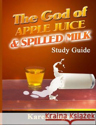 The God of Apple Juice and Spilled MIlk Study Guide Cogan, Karen 9781542987165 Createspace Independent Publishing Platform - książka