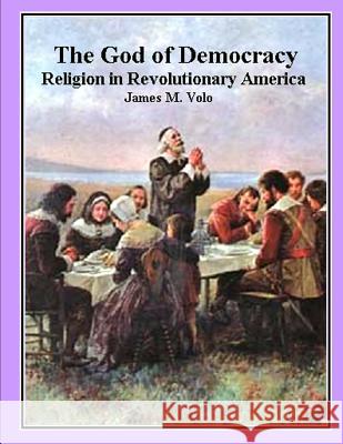 The God of Democracy: Religion in Revolutionary America James M. Volo 9781490922096 Createspace - książka