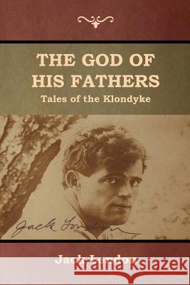 The God of His Fathers: Tales of the Klondyke Jack London 9781618953711 Bibliotech Press - książka