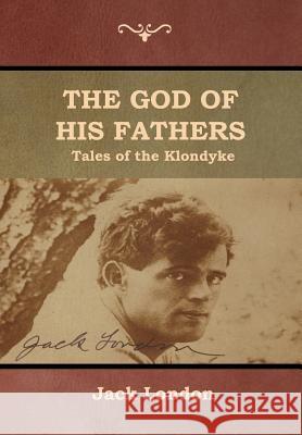 The God of His Fathers: Tales of the Klondyke Jack London 9781618953728 Bibliotech Press - książka