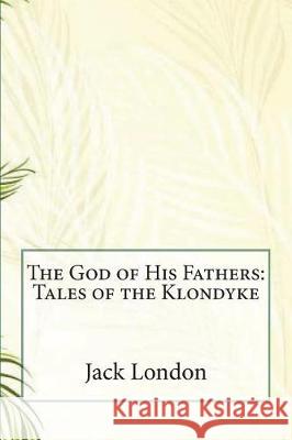 The God of His Fathers: Tales of the Klondyke Jack London 9781723182808 Createspace Independent Publishing Platform - książka