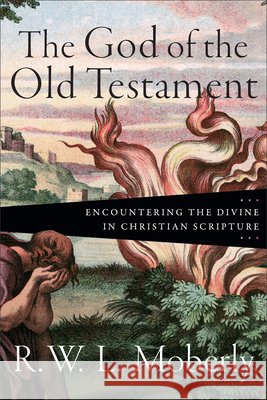 The God of the Old Testament: Encountering the Divine in Christian Scripture R. W. L. Moberly 9781540972019 Baker Academic - książka