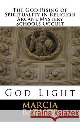 The God Rising of Spirituality in Religion Arcane Mystery Schools Occult: God Light Marcia Batiste 9781501014475 Createspace Independent Publishing Platform - książka