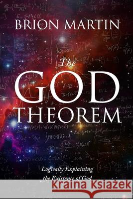 The God Theorem: Logically Explaining the Existence of God Brion Martin 9781716678776 Lulu.com - książka