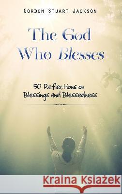 The God Who Blesses: 50 Reflections on Blessings and Blessedness Gordon S Jackson   9781637461464 Kharis Publishing - książka