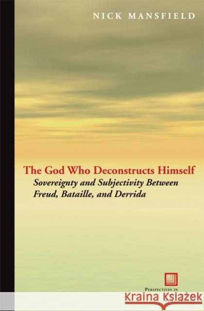 The God Who Deconstructs Himself: Sovereignty and Subjectivity Between Freud, Bataille, and Derrida Mansfield, Nick 9780823232420 Fordham University Press - książka